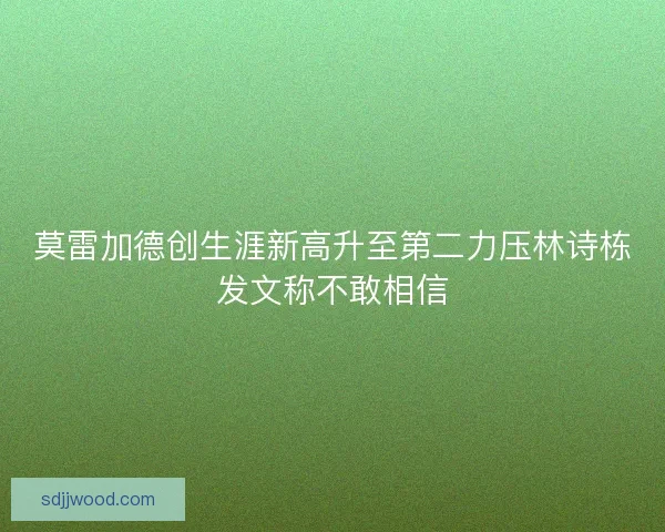 莫雷加德创生涯新高升至第二力压林诗栋发文称不敢相信