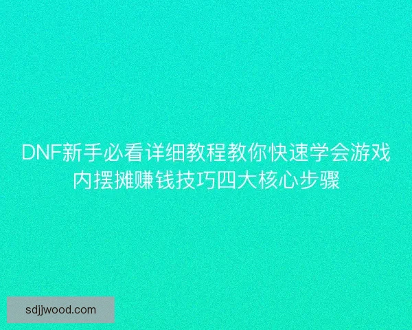 DNF新手必看详细教程教你快速学会游戏内摆摊赚钱技巧四大核心步骤