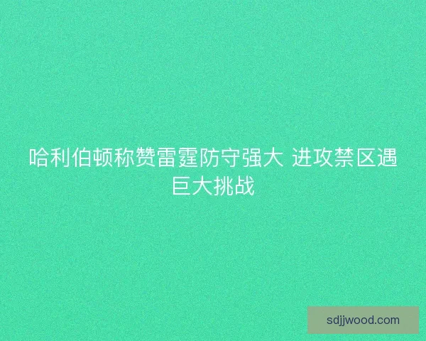 哈利伯顿称赞雷霆防守强大 进攻禁区遇巨大挑战