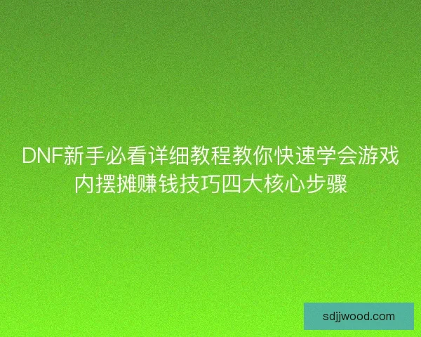 DNF新手必看详细教程教你快速学会游戏内摆摊赚钱技巧四大核心步骤