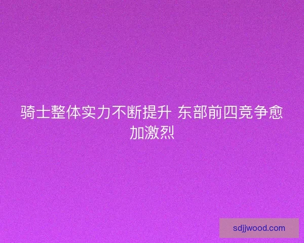 骑士整体实力不断提升 东部前四竞争愈加激烈